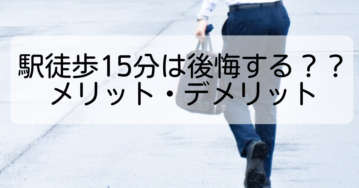 駅徒歩15分は後悔する？？メリット・デメリット