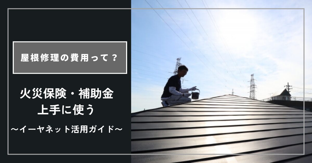 屋根修理の費用相場はいくら？火災保険・補助金で安くする方法【イーヤネット活用ガイド】